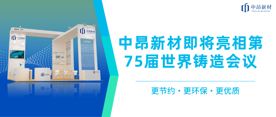 推進(jìn)全球化布局，中昂新材即將亮相第75屆世界鑄造會(huì)議